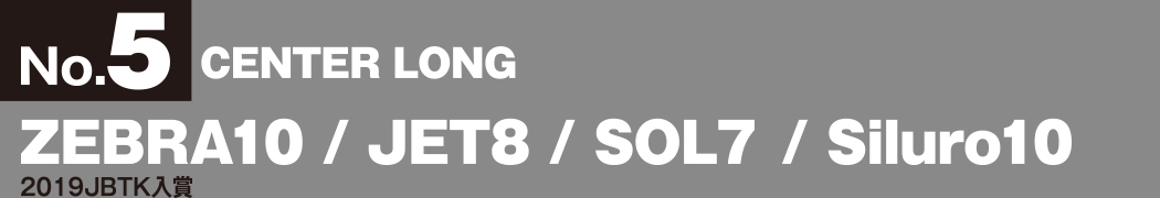 No.5 CONER LONG ZEBRA10 / JET8 / SOL7 / Siluro10 2019JBTK入賞